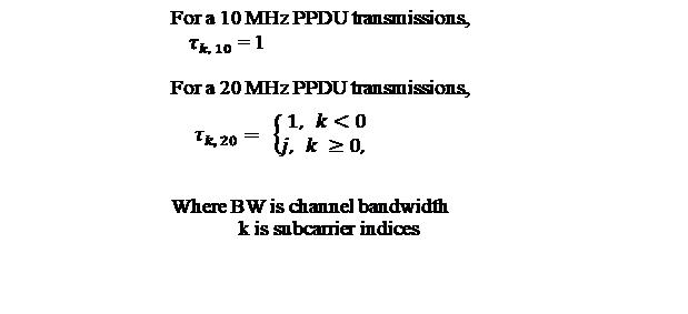 For a 10 MHz PPDU transmissions,
〖    τ〗_(k, 10) = 1
			
For a 20 MHz PPDU transmissions,




Where BW is channel bandwidth 
             k is subcarrier indices



,〖 τ〗_(k, 20)= {?(1,  k<0@j,  k ≥0, )┤ 