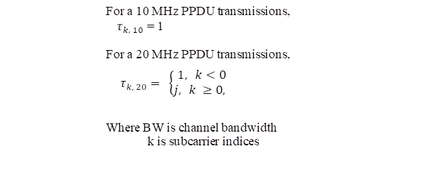 For a 10 MHz PPDU transmissions,
〖    τ〗_(k, 10) = 1
			
For a 20 MHz PPDU transmissions,




Where BW is channel bandwidth 
             k is subcarrier indices



,〖 τ〗_(k, 20)= {█(1,  k<0@j,  k ≥0, )┤ 