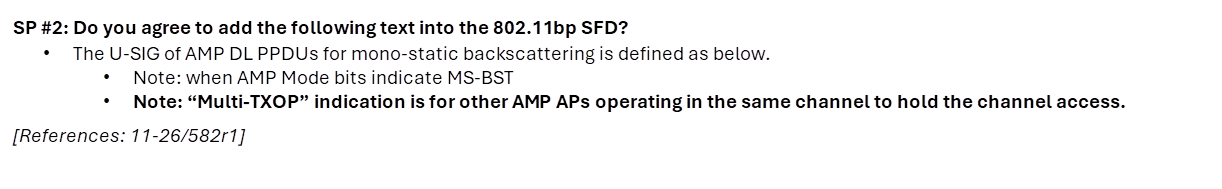 SP #2: Do you agree to add the following text into the 802.11bp SFD?
•	The U-SIG of AMP DL PPDUs for mono-static backscattering is defined as below.
•	Note: when AMP Mode bits indicate MS-BST
•	Note: “Multi-TXOP” indication is for other AMP APs operating in the same channel to hold the channel access.
[References: 11-26/582r1]
